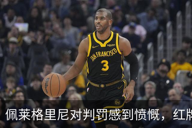 佩莱格里尼对判罚感到愤慨，红牌改变了比赛走向