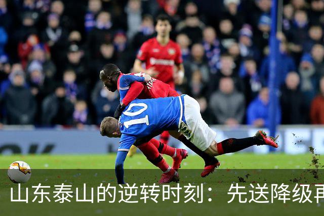山东泰山的逆转时刻：先送降级再争冠军，能捍卫荣耀吗？