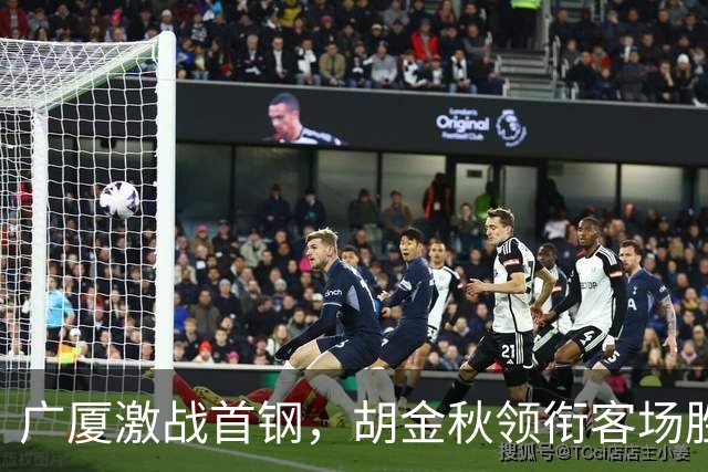 广厦激战首钢，胡金秋领衔客场胜利