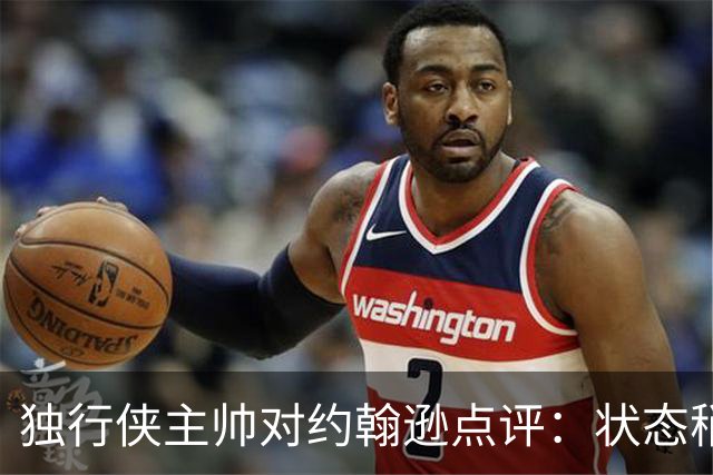 独行侠主帅对约翰逊点评：状态稍显生涩 贡献仍然可嘉